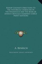 Bishop Colenso's Objections To The Historical Character Of The Pentateuch And The Book Of Joshua Critically Examined (LARGE PRINT EDITION) af A. Benisch
