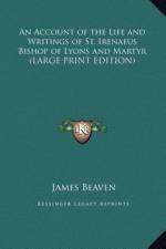 An Account of the Life and Writings of St. Irenaeus Bishop of Lyons and Martyr (LARGE PRINT EDITION) af James Beaven