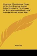 Catalogue Of Antiquities, Works Of Art And Historical Scottish Relics Exhibited In The Museum Of The Archaeological Institute Of Great Britain And Ireland (1859) af Albert Way