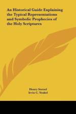 An Historical Guide Explaining the Typical Representations and Symbolic Prophecies of the Holy Scriptures af Henry Stetzel