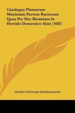 Catalogus Plantarum Maximam Partem Rariorum Quas Per Hoc Biennium In Hortulo Domestico Aluit (1683) af Gunther Christoph Schelhammerus