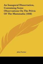 An Inaugural Dissertation, Containing Some Observations On The Pelvis Of The Mammalia (1848) af John Fischer