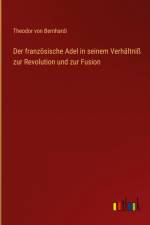 Der französische Adel in seinem Verhältniß zur Revolution und zur Fusion af Theodor Von Bernhardi