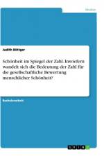 Schönheit im Spiegel der Zahl. Inwiefern wandelt sich die Bedeutung der Zahl für die gesellschaftliche Bewertung menschlicher Schönheit? af Judith Böttger