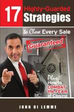 17 Strategies to Close Every Sale Guaranteed Plus How to Combat the Fear of Closing af John Di Lemme