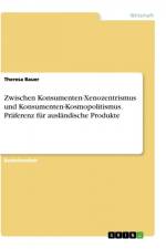 Zwischen Konsumenten-Xenozentrismus und Konsumenten-Kosmopolitismus. Präferenz für ausländische Produkte af Theresa Bauer