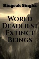 World's Deadliest Extinct Beings af Kingsuk Singha