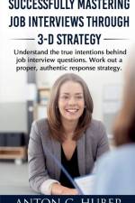 Successfully Mastering Job Interviews Through 3-D Strategy af Anton C.