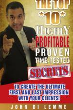 The Top *10* Highly Profitable, Proven, Time-Tested Secrets to Create the Ultimate First and Last Impression with Your Client af John Di Lemme