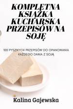 Kompletna KsiĄŻka Kucharska Przepisów Na SojĘ af Kalina Gajewska