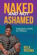 Naked and Not Ashamed Finding Hope in Trials af Bola Musiwa