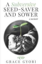 A Subversive Seed-Saver and Sower: A Memoir af Grace Gyori