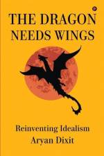 The Dragon Needs Wings: Reinventing Idealism af Aryan Dixit