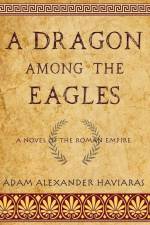 A Dragon among the Eagles: A Novel of the Roman Empire af Adam Alexander Haviaras