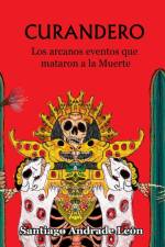 Curandero. Los arcanos eventos que mataron a la muerte. af Santiago Andrade León