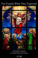 Not Exactly What They Expected: And Other Sermons for Holy Week and Easter af Al Hill