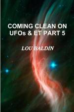 COMING CLEAN ON UFOs & ET PART 5 af Lou Baldin