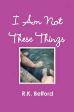 I Am Not These Things af R. K. Belford