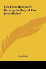 Fire From Heaven Or Burning the Body of One John Hitchell