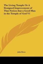 The Living Temple Or A Designed Improvement of That Notion that a Good Man in the Temple of God V1 af John Howe