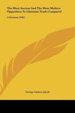 The Most Ancient And The Most Modern Opposition To Christian Truth Compared af George Andrew Jacob