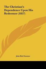 The Christian's Dependence Upon His Redeemer (1857) af John Bird Sumner