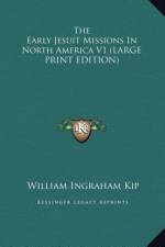 The Early Jesuit Missions In North America V1 (LARGE PRINT EDITION) af William Ingraham Kip
