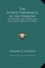 The Sacred Tabernacle of the Hebrews af Edward E. Atwater
