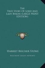 The True Story Of Lord And Lady Byron (LARGE PRINT EDITION) af Harriet Beecher Stowe
