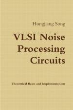 VLSI Noise Processing Circuits - Theoretical Bases and Implementations af Hongjiang Song