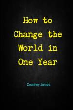 How to Change the World in One Year af Courtney James