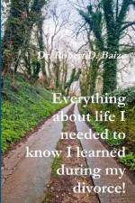 Everything about life I needed to know I learned during my divorce! af Robert D. Baize