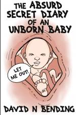 THE ABSURD SECRET DIARY OF AN UNBORN BABY af David N Bending
