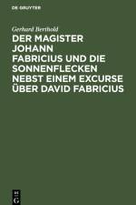Der Magister Johann Fabricius und die Sonnenflecken nebst einem Excurse über David Fabricius af Gerhard Berthold