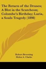 The Return Of The Druses; A Blot In The Scutcheon; Colombe's Birthday; Luria, A Souls Tragedy (1898) af Robert Browning