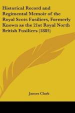 Historical Record And Regimental Memoir Of The Royal Scots Fusiliers, Formerly Known As The 21st Royal North British Fusiliers (1885) af James Clark