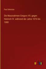 Die Massnahmen Gregors VII. gegen Heinrich IV. während der Jahre 1076 bis 1080 af Paul Dehnicke