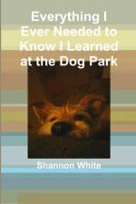 Everything I Ever Needed to Know I Learned at the Dog Park af Shannon White