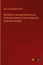Die Reiterei in den germanischen und fränkischen Heeren bis zum Ausgang der deutschen Karolinger af Hans Von Mangoldt-Gaudlitz