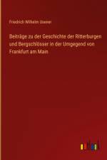Beiträge zu der Geschichte der Ritterburgen und Bergschlösser in der Umgegend von Frankfurt am Main af Friedrich Wilhelm Usener