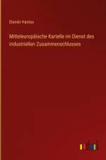 Mitteleuropäische Kartelle im Dienst des industriellen Zusammenschlusses af Elemer Hantos
