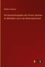 Die Geschichtsquellen der Provinz Sachsen im Mittelalter und in der Reformationszeit af Walther Schultze