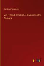 Von Friedrich dem Großen bis zum Fürsten Bismarck af Karl Braun-Wiesbaden
