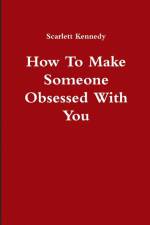 How To Make Someone Obsessed With You af Scarlett Kennedy