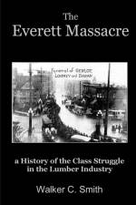 The Everett Massacre - a History of the Class Struggle in the Lumber Industry af Walker C. Smith
