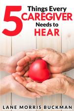 5 Things Every Caregiver Needs to Hear af Lane Morris Buckman