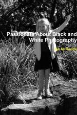 Passionate About Black and White Photography af Ian McKenzie