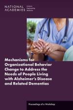 Mechanisms for Organizational Behavior Change to Address the Needs of People Living with Alzheimer's Disease and Related Dementias: Proceedings of a W af National Academies Of Sciences Engineeri