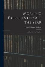 Morning Exercises for All the Year: A Day Book for Teachers af Joseph Charles Sindelar