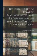 Richard Clarke of Rowley, Massachusetts, and his Descendants in the Line of Timothy Clark of Rocking af Thomas Bellows Peck